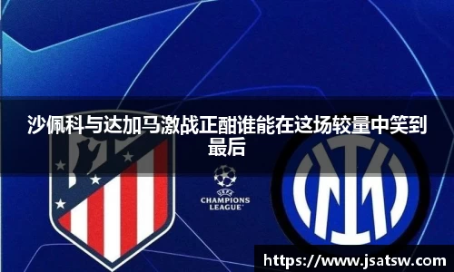 沙佩科与达加马激战正酣谁能在这场较量中笑到最后