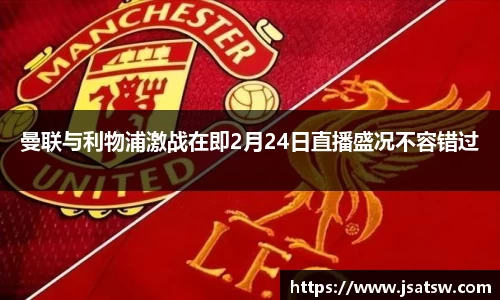曼联与利物浦激战在即2月24日直播盛况不容错过