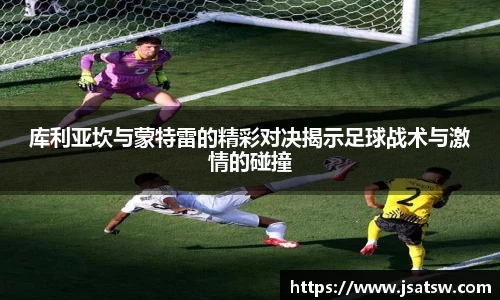 库利亚坎与蒙特雷的精彩对决揭示足球战术与激情的碰撞